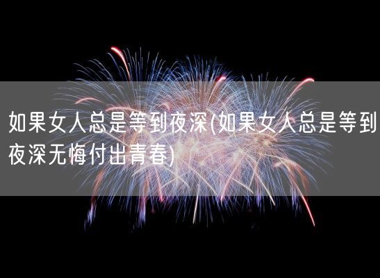 如果女人总是等到夜深(如果女人总是等到夜深无悔付出青春)(图1) 如果女人总是等到夜深(如果女人总是等到夜深无悔付出青春)(图1)