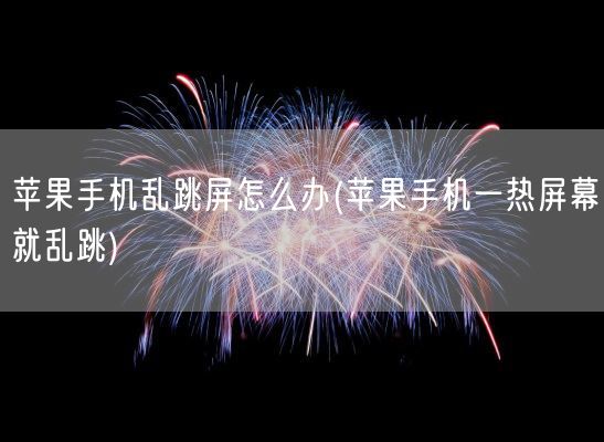 苹果手机乱跳屏怎么办(苹果手机一热屏幕就乱跳)(图1)