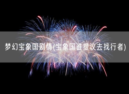 梦幻宝象国剧情(宝象国谁提议去找行者)(图1) 梦幻宝象国剧情(宝象国谁提议去找行者)(图1)