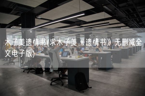 木子美遗情书(求木子美《遗情书》无删减全文电子版)(图1) 木子美遗情书(求木子美《遗情书》无删减全文电子版)(图1)
