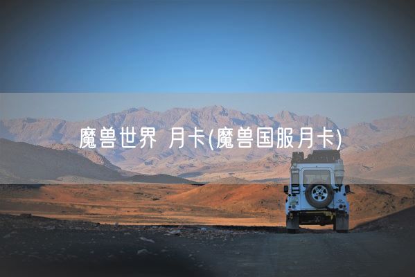 魔兽世界 月卡(魔兽国服月卡)(图1) 魔兽世界 月卡(魔兽国服月卡)(图1)