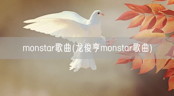 monstar歌曲(龙俊亨monstar歌曲)(图1)