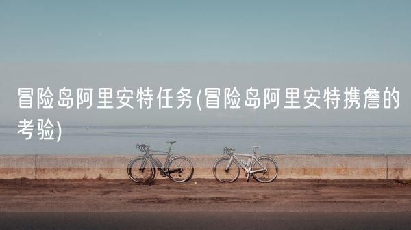 冒险岛阿里安特任务(冒险岛阿里安特携詹的考验)(图1)