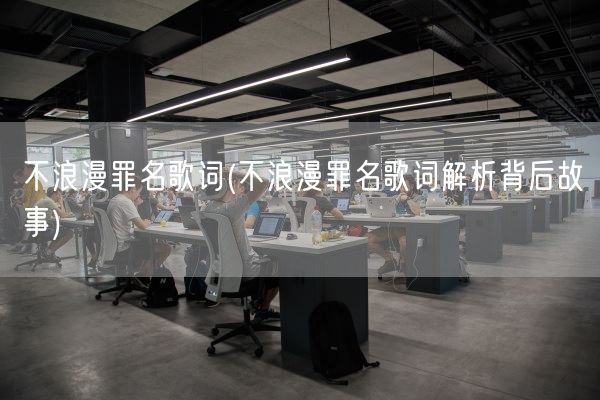 不浪漫罪名歌词(不浪漫罪名歌词解析背后故事)(图1)