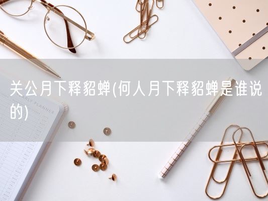 关公月下释貂蝉(何人月下释貂蝉是谁说的)(图1)