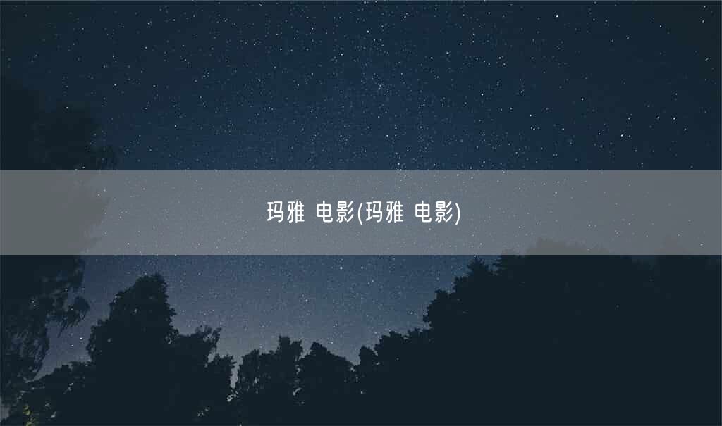 玛雅 电影(玛雅 电影)(图1)