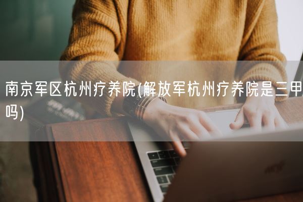 ****杭州疗养院(***杭州疗养院是三甲吗)(图1) ****杭州疗养院(***杭州疗养院是三甲吗)(图1)