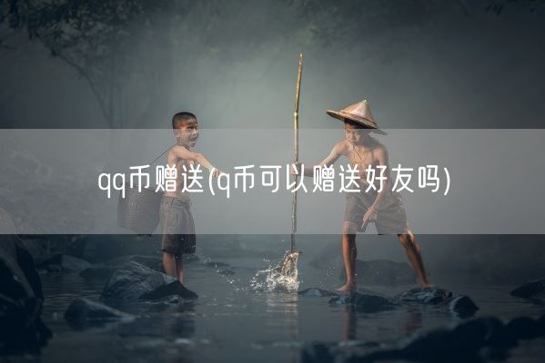 qq币赠送(q币可以赠送好友吗)(图1)