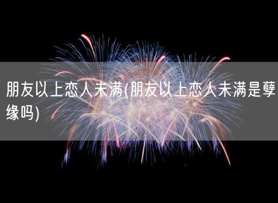 朋友以上恋人未满(朋友以上恋人未满是孽缘吗)(图1)