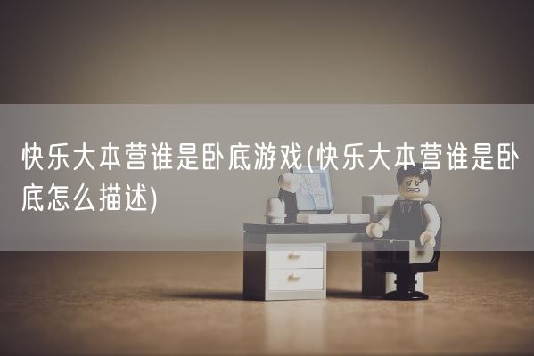 快乐大本营谁是卧底游戏(快乐大本营谁是卧底怎么描述)(图1)