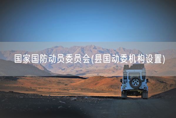 国家国防动员委员会(县国动委机构设置)(图1)