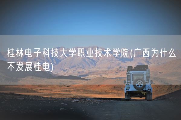 桂林电子科技大学职业技术学院(广西为什么不发展桂电)(图1)