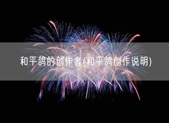 和平鸽的创作者(和平鸽创作说明)(图1) 和平鸽的创作者(和平鸽创作说明)(图1)