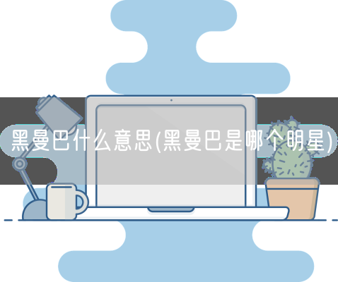 黑曼巴什么意思(黑曼巴是哪个明星)(图1)
