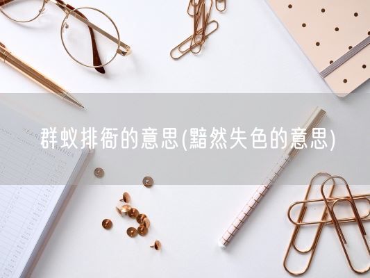 群蚁排衙的意思(黯然失色的意思)(图1) 群蚁排衙的意思(黯然失色的意思)(图1)