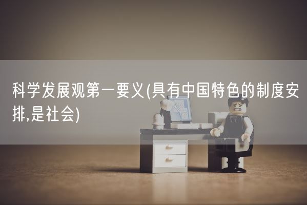科学发展观第一要义(具有中国特色的制度安排,是社会)(图1)