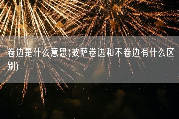 卷边是什么意思(披萨卷边和不卷边有什么区别)(图1)