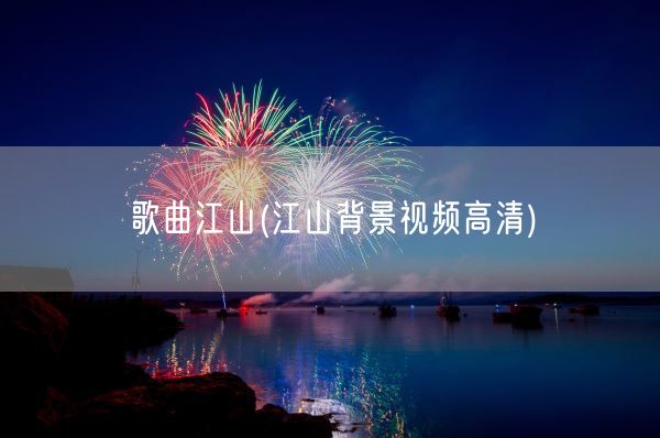 歌曲江山(江山背景视频高清)(图1) 歌曲江山(江山背景视频高清)(图1)