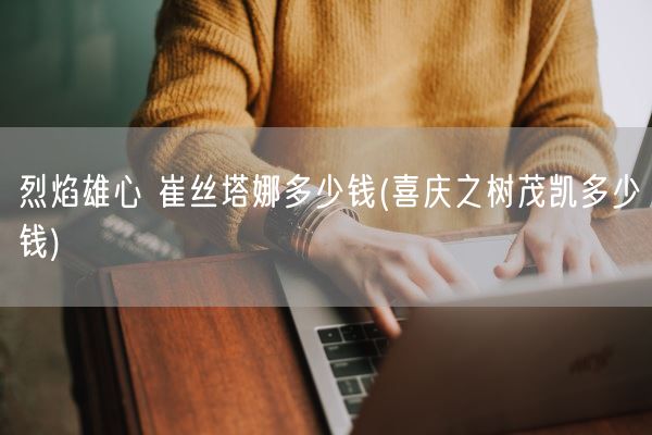 烈焰雄心 崔丝塔娜多少钱(喜庆之树茂凯多少钱)(图1) 烈焰雄心 崔丝塔娜多少钱(喜庆之树茂凯多少钱)(图1)