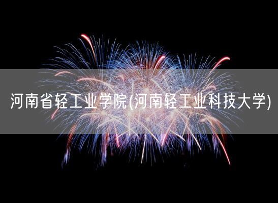河南省轻工业学院(河南轻工业科技大学)(图1)