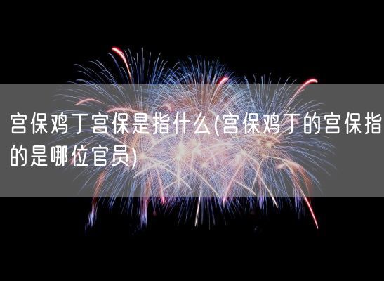 宫保鸡丁宫保是指什么(宫保鸡丁的宫保指的是哪位官员)(图1) 宫保鸡丁宫保是指什么(宫保鸡丁的宫保指的是哪位官员)(图1)
