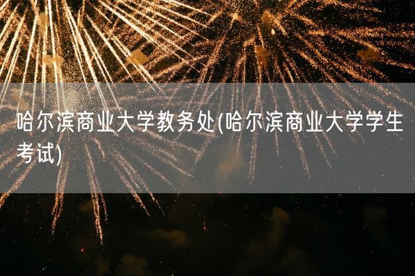 哈尔滨商业大学教务处(哈尔滨商业大学学生考试)(图1)