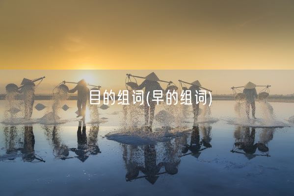 目的组词(早的组词)(图1)