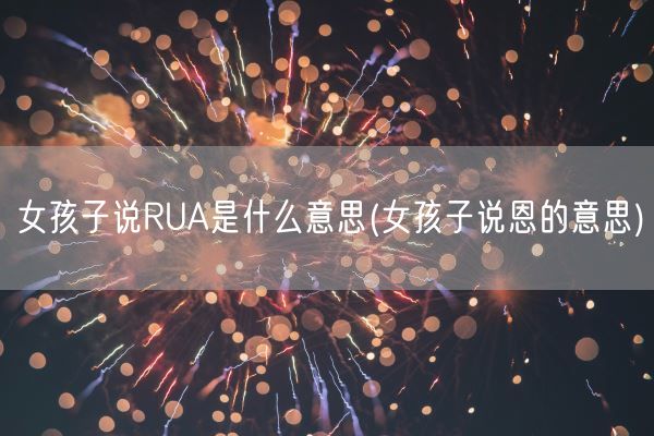 女孩子说RUA是什么意思(女孩子说恩的意思)(图1)