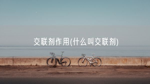交联剂作用(什么叫交联剂)(图1) 交联剂作用(什么叫交联剂)(图1)