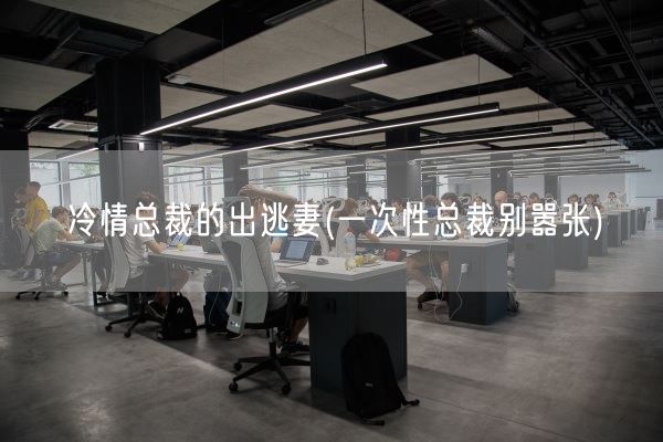 冷情总裁的出逃妻(一次性总裁别嚣张)(图1) 冷情总裁的出逃妻(一次性总裁别嚣张)(图1)