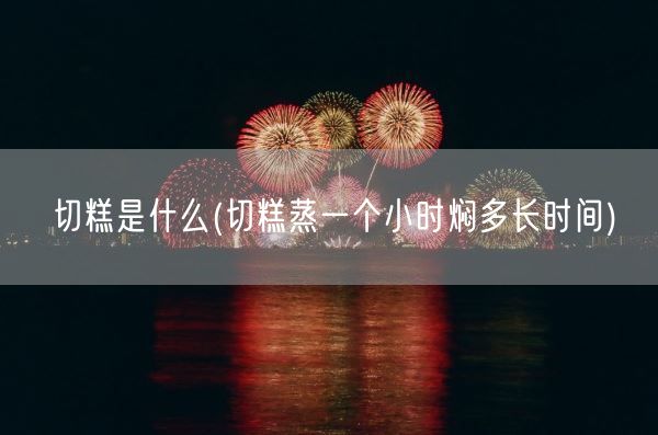 切糕是什么(切糕蒸一个小时焖多长时间)(图1) 切糕是什么(切糕蒸一个小时焖多长时间)(图1)
