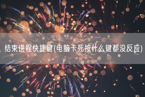 结束进程快捷键(电脑卡死按什么键都没反应)(图1) 结束进程快捷键(电脑卡死按什么键都没反应)(图1)