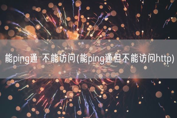 能ping通 不能访问(能ping通但不能访问http)(图1)