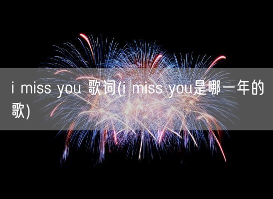 i miss you 歌词(i miss you是哪一年的歌)(图1) i miss you 歌词(i miss you是哪一年的歌)(图1)