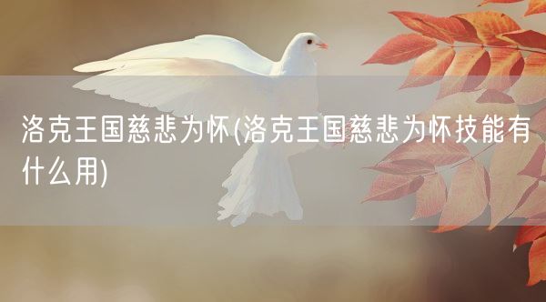 洛克王国慈悲为怀(洛克王国慈悲为怀技能有什么用)(图1) 洛克王国慈悲为怀(洛克王国慈悲为怀技能有什么用)(图1)