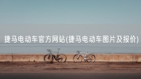 捷马电动车官方网站(捷马电动车图片及报价)(图1)