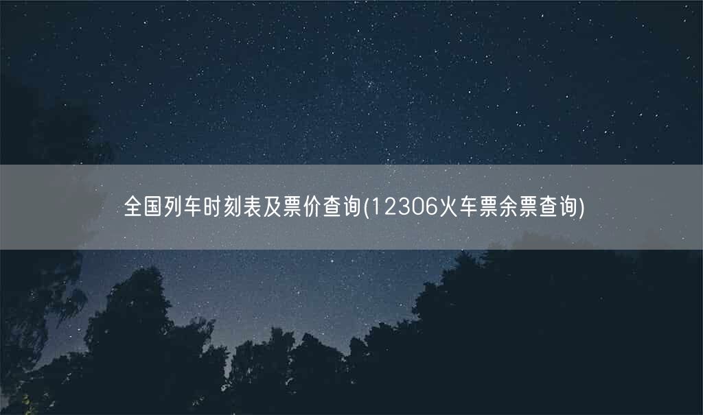 全国列车时刻表及票价查询(12306火车票余票查询)(图1) 全国列车时刻表及票价查询(12306火车票余票查询)(图1)