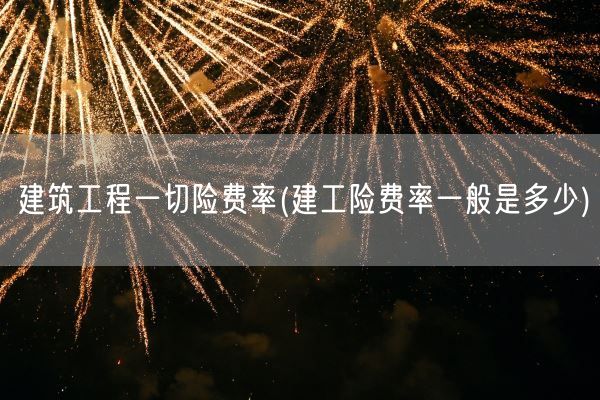 建筑工程一切险费率(建工险费率一般是多少)(图1)