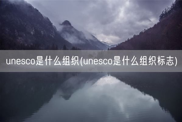 unesco是什么组织(unesco是什么组织标志)(图1)