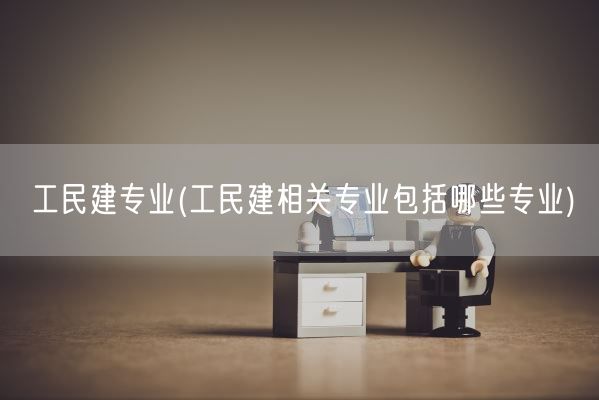 工民建专业(工民建相关专业包括哪些专业)(图1)