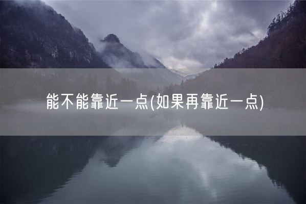 能不能靠近一点(如果再靠近一点)(图1)