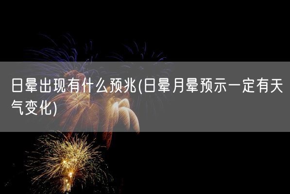 日晕出现有什么预兆(日晕月晕预示一定有天气变化)(图1)