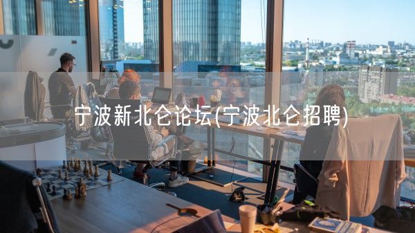 宁波新北仑论坛(宁波北仑招聘)(图1)
