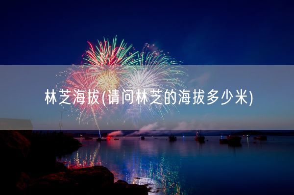 林芝海拔(请问林芝的海拔多少米)(图1)