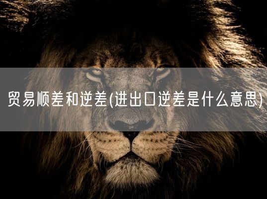 贸易顺差和逆差(进出口逆差是什么意思)(图1)