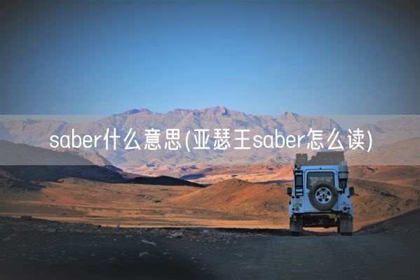 saber什么意思(亚瑟王saber怎么读)(图1)
