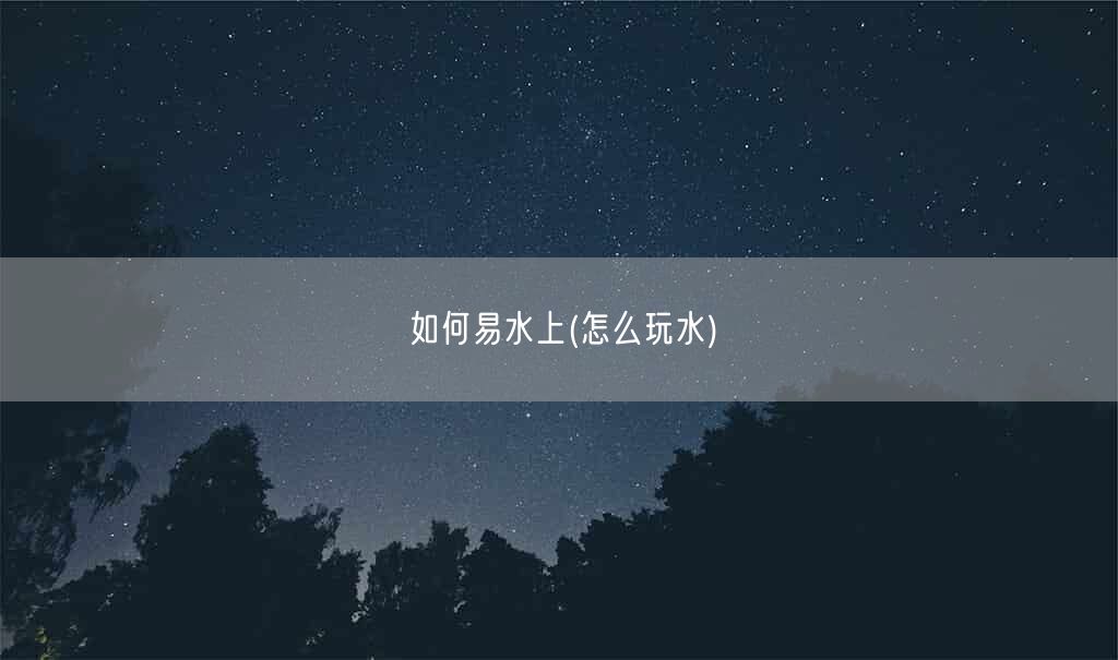 如何易水上(怎么玩水)(图1)