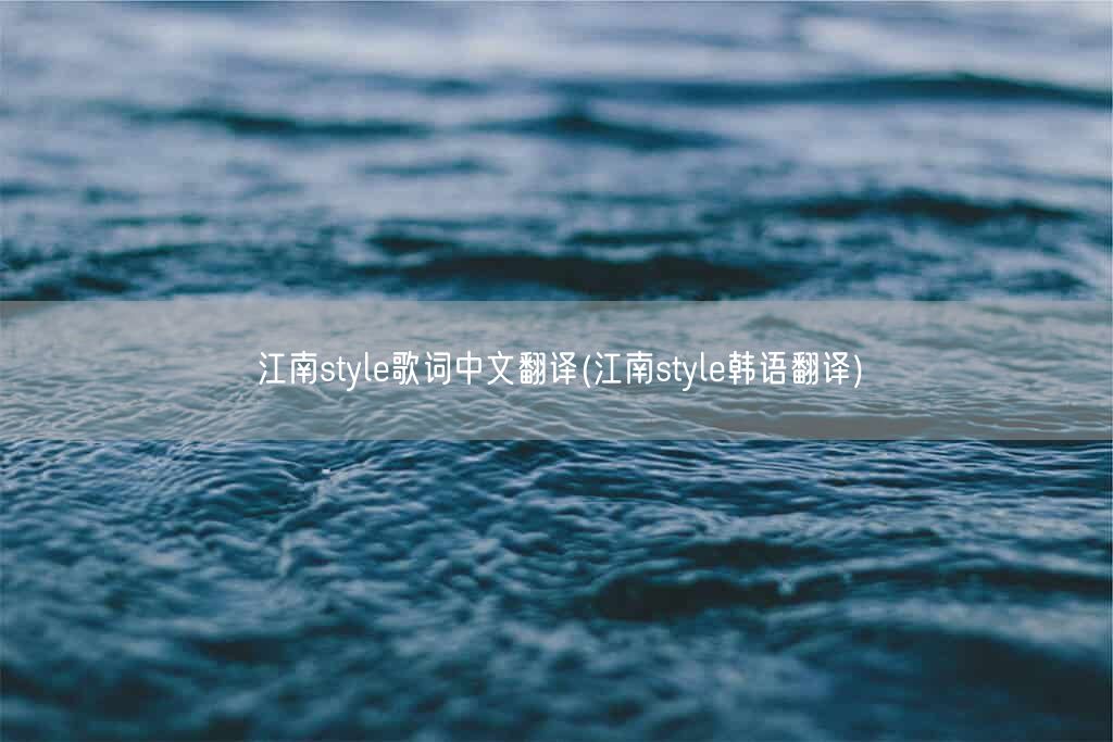 江南style歌词中文翻译(江南style韩语翻译)(图1)
