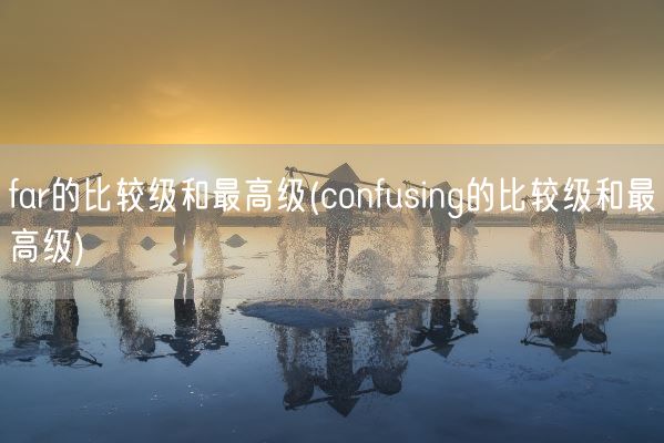 far的比较级和最高级(confusing的比较级和最高级)(图1)