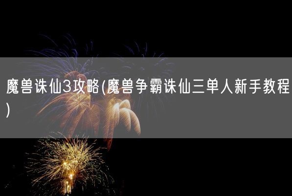 魔兽诛仙3攻略(魔兽争霸诛仙三单人新手教程)(图1)